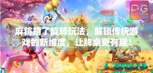 麻将胡了旋转玩法，解锁传统游戏的新维度，让牌桌更有趣！