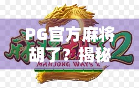 PG官方麻将胡了?揭秘背后的技术逻辑与玩家真相! PG官方麻将胡了?揭秘背后的技术逻辑与玩家真相!