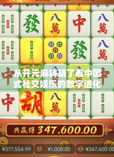 从开元麻将胡了看中国式社交娱乐的数字进化之路 从开元麻将胡了看中国式社交娱乐的数字进化之路