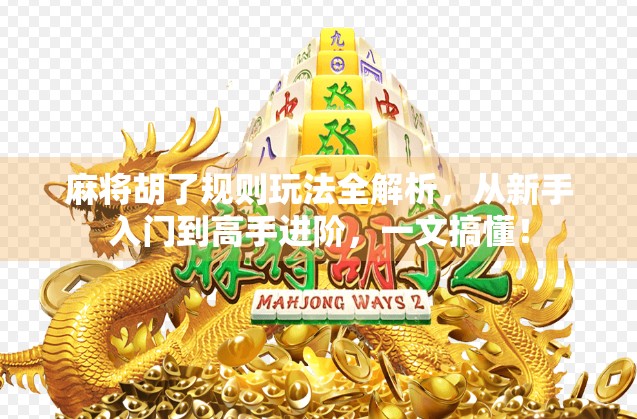 麻将胡了规则玩法全解析，从新手入门到高手进阶，一文搞懂！