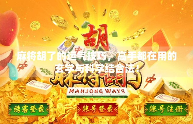 麻将胡了的运气技巧,高手都在用的玄学与科学结合法! 麻将胡了的运气技巧,高手都在用的玄学与科学结合法!