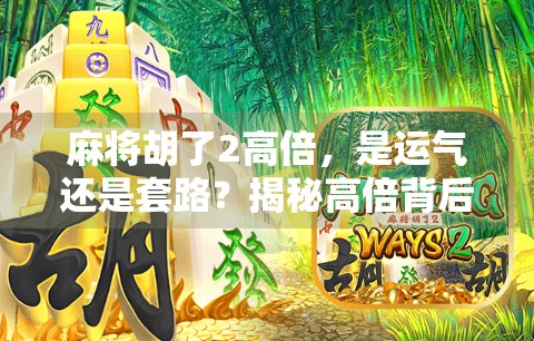 麻将胡了2高倍，是运气还是套路？揭秘高倍背后的真相与玩家必知的5大技巧！