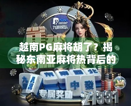 越南PG麻将胡了？揭秘东南亚麻将热背后的财富密码与文化密码！
