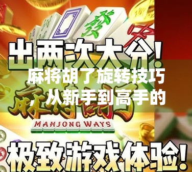 麻将胡了旋转技巧，从新手到高手的进阶秘籍，让你每局都稳赢！