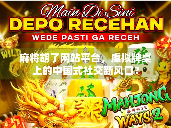 麻将胡了网站平台，虚拟牌桌上的中国式社交新风口？