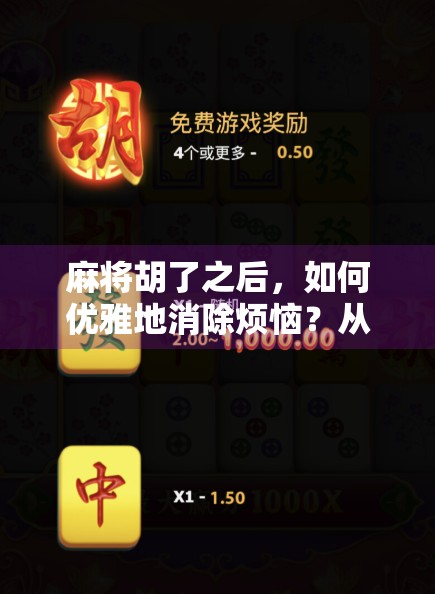 麻将胡了之后，如何优雅地消除烦恼？从牌局到心态的自我疗愈指南