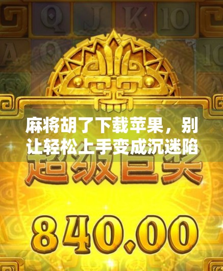 麻将胡了下载苹果，别让轻松上手变成沉迷陷阱！