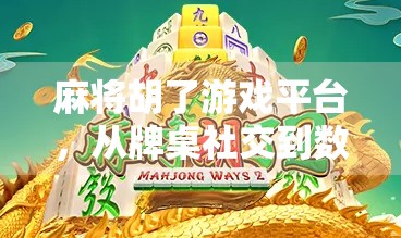 麻将胡了游戏平台，从牌桌社交到数字娱乐的华丽转身