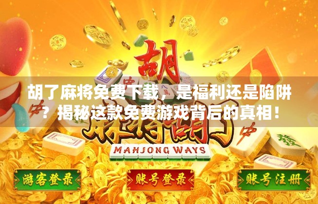 胡了麻将免费下载，是福利还是陷阱？揭秘这款免费游戏背后的真相！