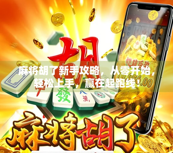 麻将胡了新手攻略，从零开始，轻松上手，赢在起跑线！