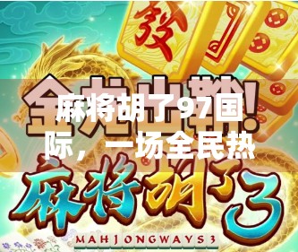 麻将胡了97国际，一场全民热潮背后的社交密码与文化隐喻