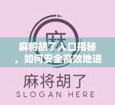 麻将胡了入口揭秘，如何安全高效地进入你的线上麻将世界？