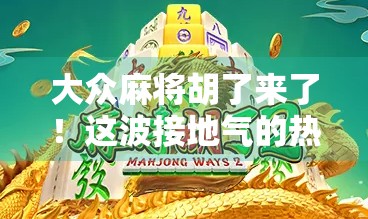 大众麻将胡了来了！这波接地气的热潮，正在改变中国人的娱乐方式！