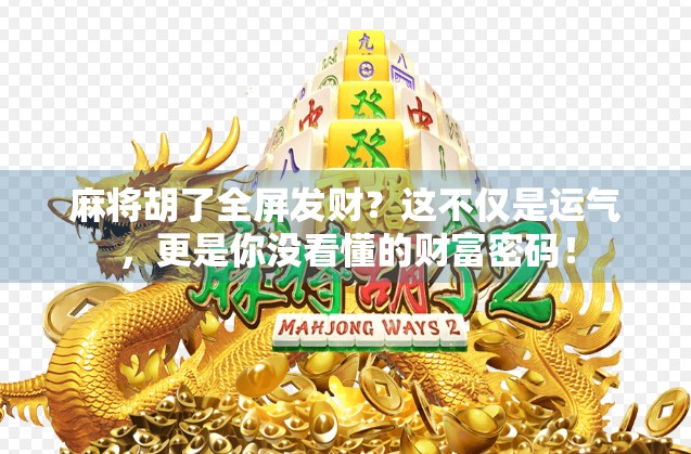麻将胡了全屏发财？这不仅是运气，更是你没看懂的财富密码！