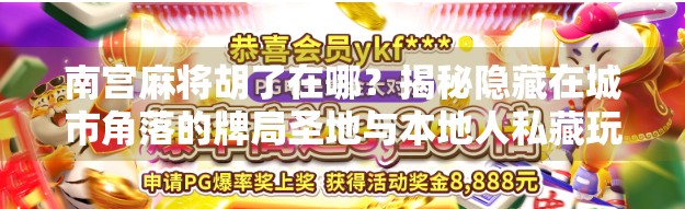 南宫麻将胡了在哪？揭秘隐藏在城市角落的牌局圣地与本地人私藏玩法！