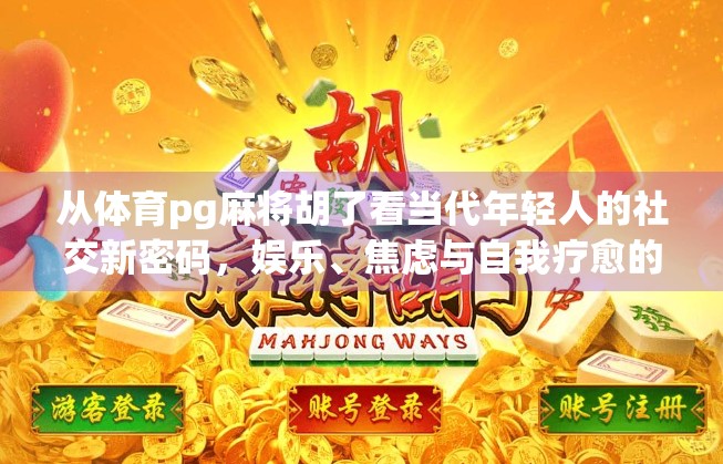 从体育pg麻将胡了看当代年轻人的社交新密码，娱乐、焦虑与自我疗愈的交织