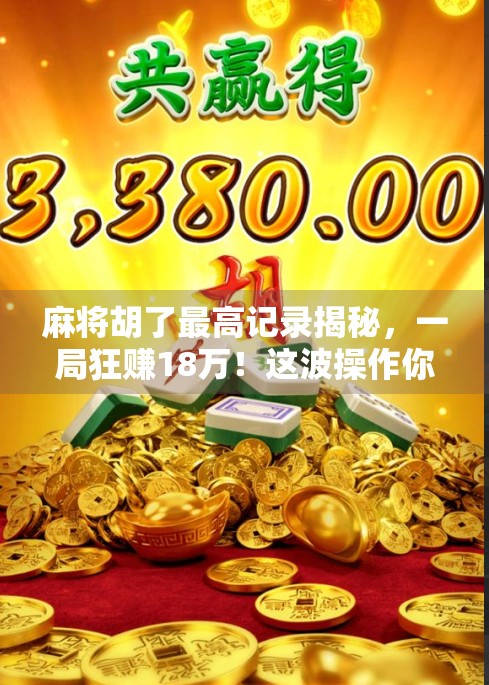 麻将胡了最高记录揭秘，一局狂赚18万！这波操作你敢信？