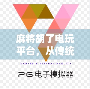 麻将胡了电玩平台，从传统牌桌到数字娱乐的华丽转身
