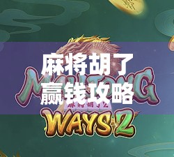 麻将胡了赢钱攻略，从新手到高手的实战秘籍，教你稳赚不赔！