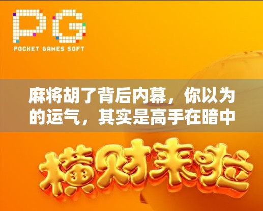 麻将胡了背后内幕，你以为的运气，其实是高手在暗中操控